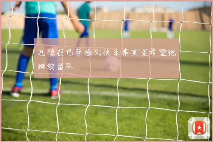孔德在巴萨感到快乐弗里克希望他继续留队