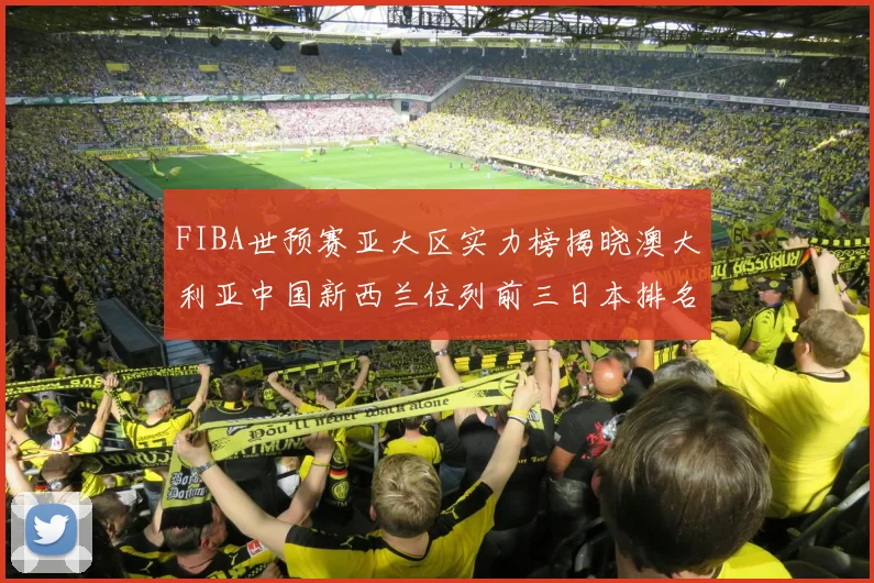 FIBA世预赛亚大区实力榜揭晓澳大利亚中国新西兰位列前三日本排名第六