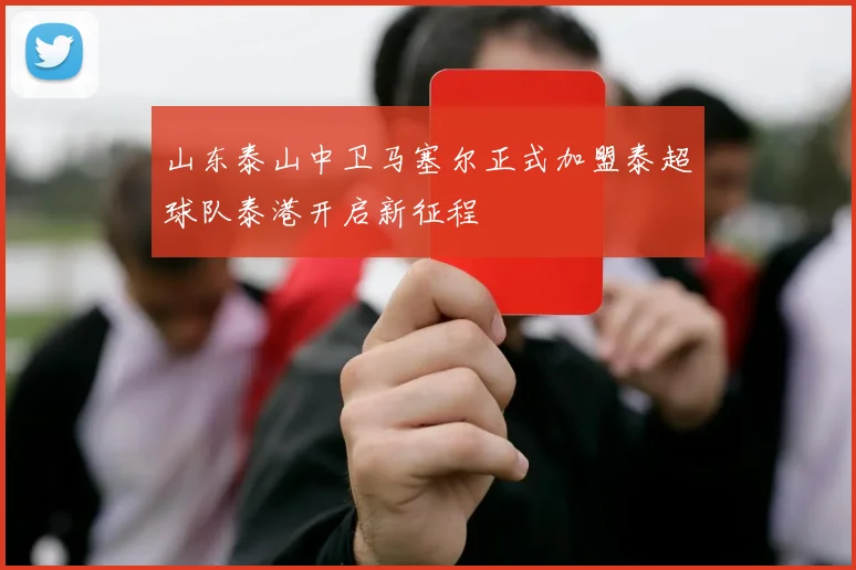 山东泰山中卫马塞尔正式加盟泰超球队泰港开启新征程