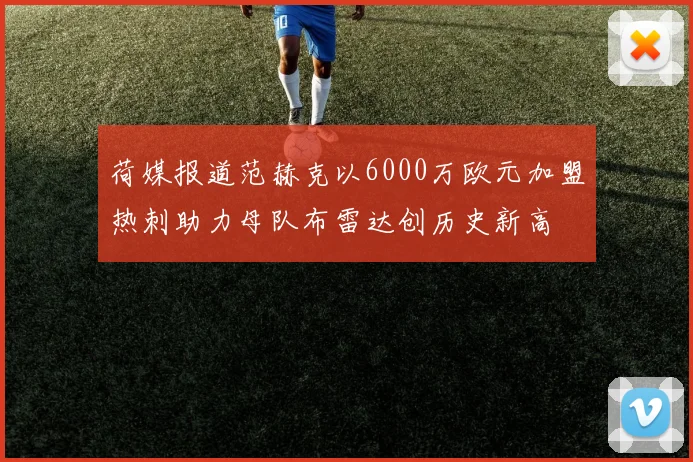 荷媒报道范赫克以6000万欧元加盟热刺助力母队布雷达创历史新高
