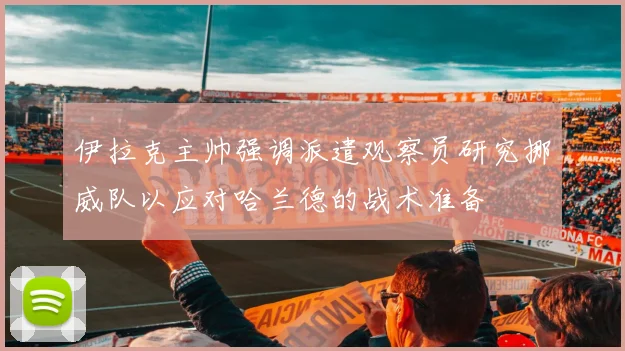 伊拉克主帅强调派遣观察员研究挪威队以应对哈兰德的战术准备