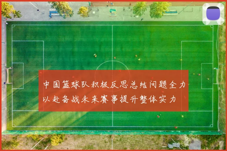 中国篮球队积极反思总结问题全力以赴备战未来赛事提升整体实力
