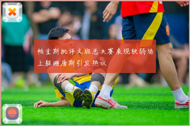 帕金斯批评文班总决赛表现软弱场上躲避唐斯引发热议