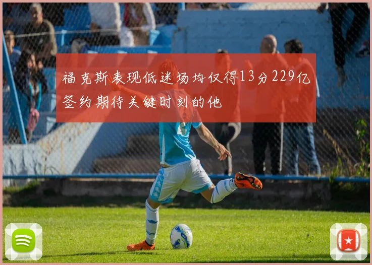 福克斯表现低迷场均仅得13分229亿签约期待关键时刻的他