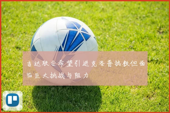 吉达联合希望引进克洛普执教但面临巨大挑战与阻力