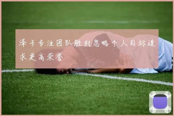 泽卡专注团队胜利忽略个人目标追求更高荣誉