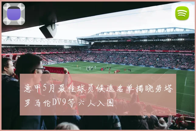 意甲5月最佳球员候选名单揭晓劳塔罗马伦DV9等六人入围
