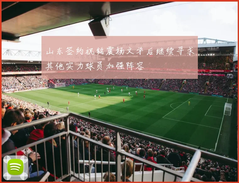 山东签约祝铭震杨文学后继续寻求其他实力球员加强阵容