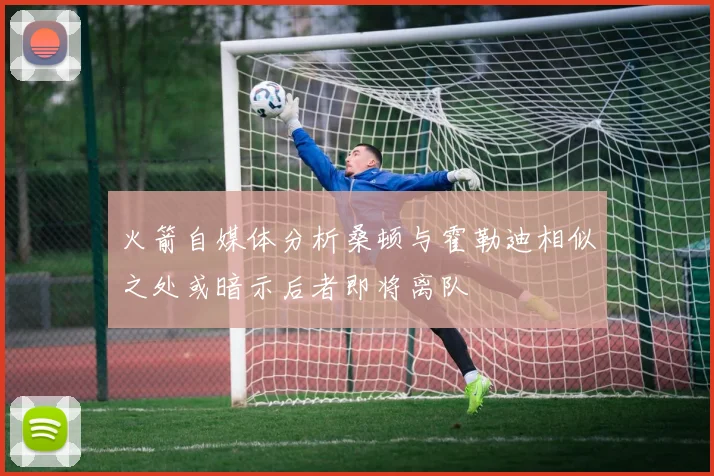 火箭自媒体分析桑顿与霍勒迪相似之处或暗示后者即将离队