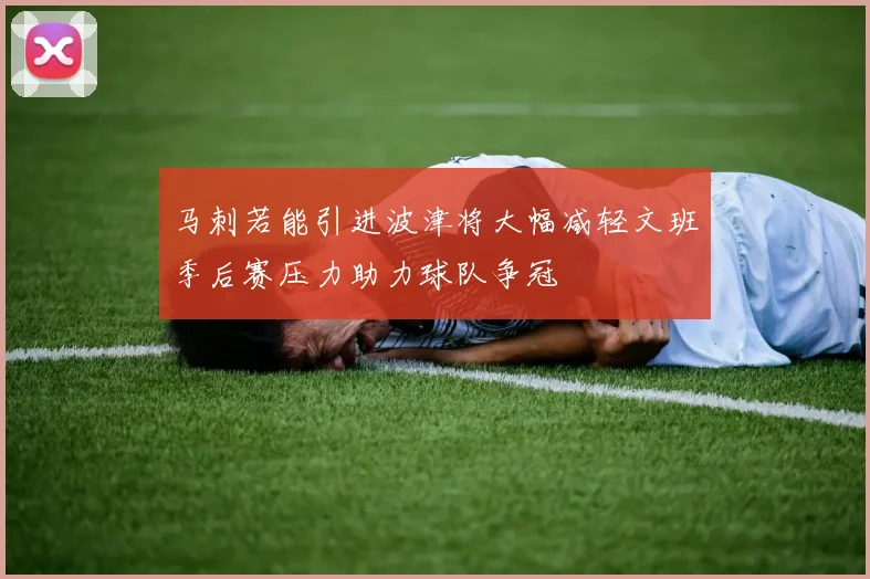 马刺若能引进波津将大幅减轻文班季后赛压力助力球队争冠